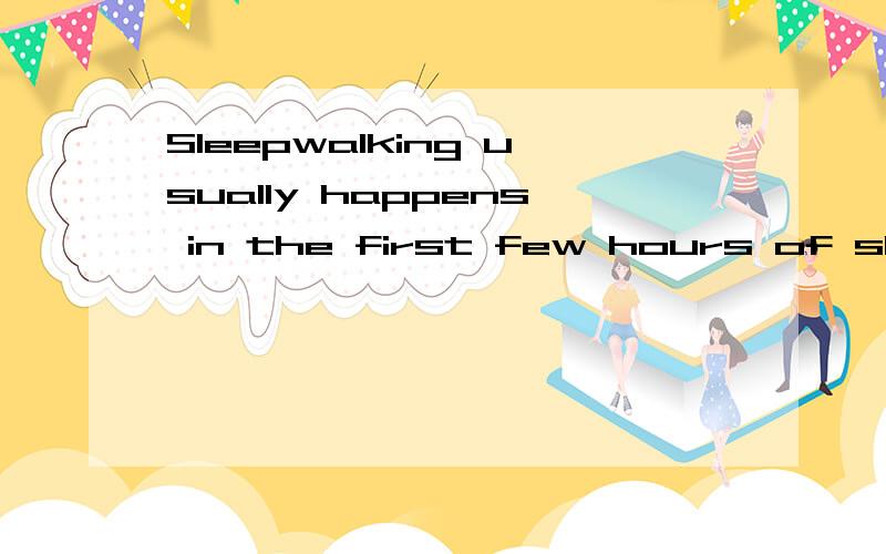 Sleepwalking usually happens in the first few hours of sleep.Not all sleepwalkers walk.Some justsit up or stand in bed or act like they are awake.的中文意思?