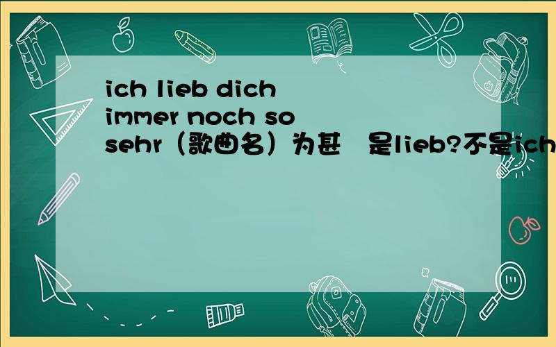 ich lieb dich immer noch so sehr（歌曲名）为甚麼是lieb?不是ich liebe吗?