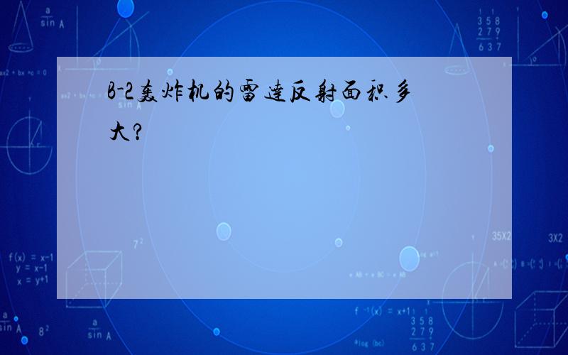 B-2轰炸机的雷达反射面积多大?