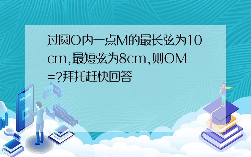 过圆O内一点M的最长弦为10cm,最短弦为8cm,则OM=?拜托赶快回答