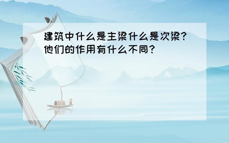 建筑中什么是主梁什么是次梁?他们的作用有什么不同?