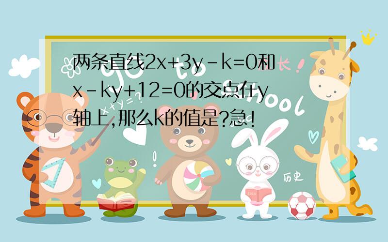 两条直线2x+3y-k=0和x-ky+12=0的交点在y轴上,那么k的值是?急!