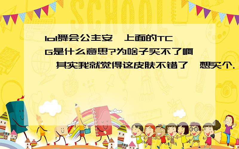 lol舞会公主安妮上面的TCG是什么意思?为啥子买不了啊,其实我就觉得这皮肤不错了,想买个.