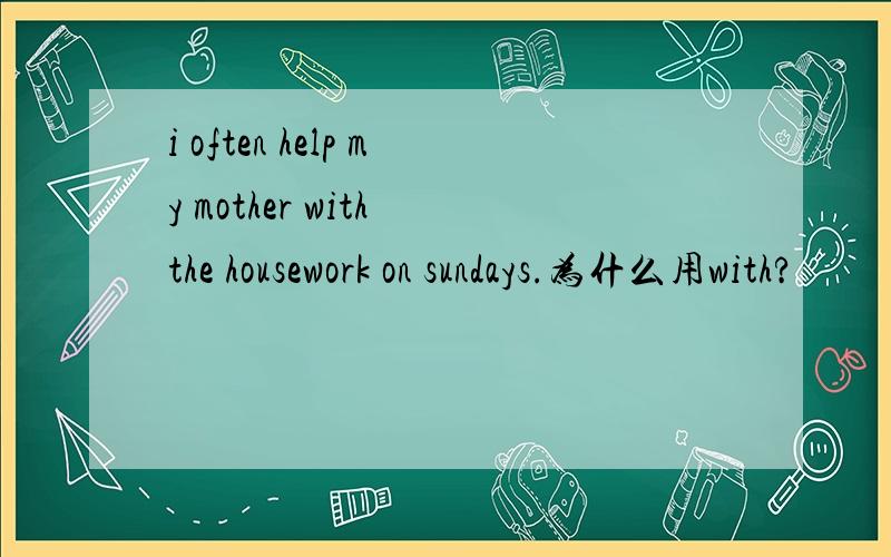 i often help my mother with the housework on sundays.为什么用with?