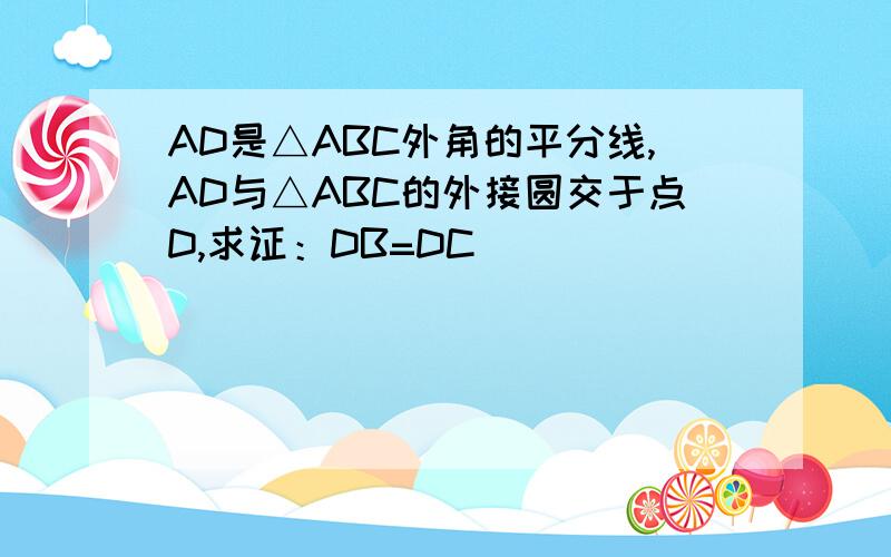 AD是△ABC外角的平分线,AD与△ABC的外接圆交于点D,求证：DB=DC