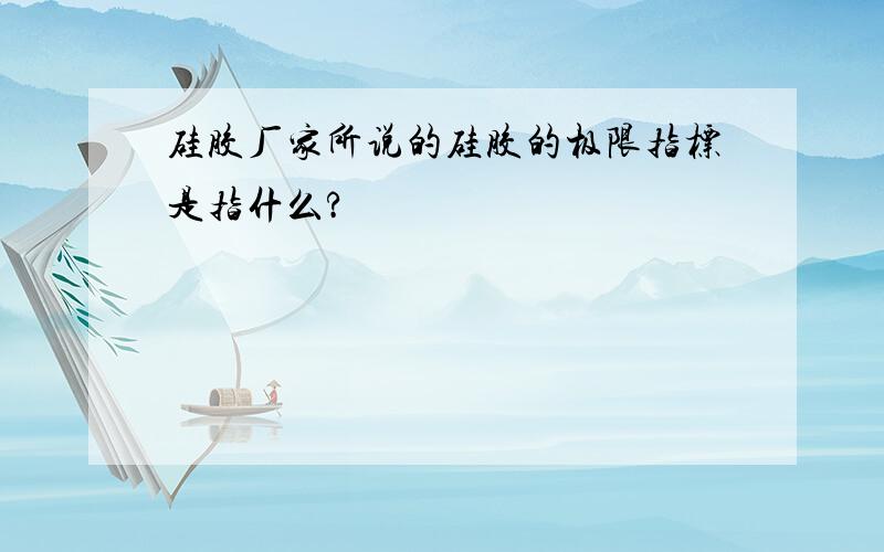 硅胶厂家所说的硅胶的极限指标是指什么?