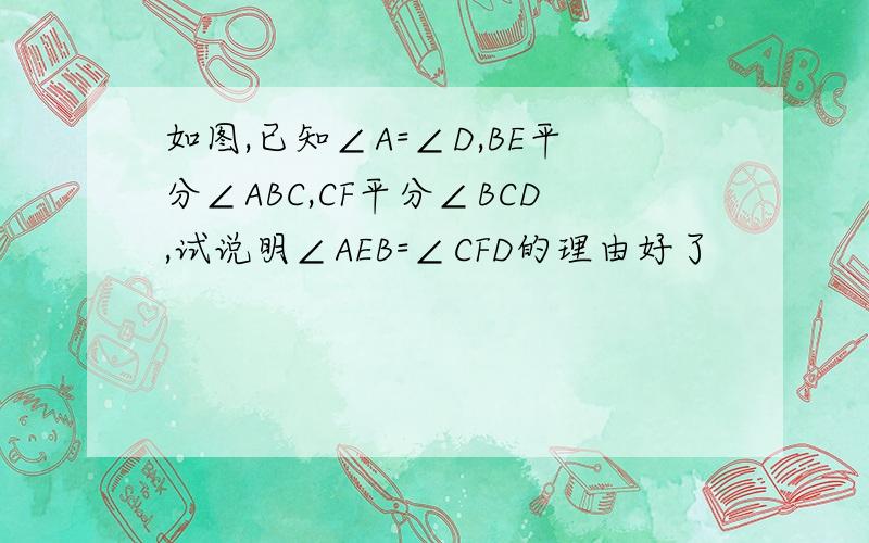 如图,已知∠A=∠D,BE平分∠ABC,CF平分∠BCD,试说明∠AEB=∠CFD的理由好了