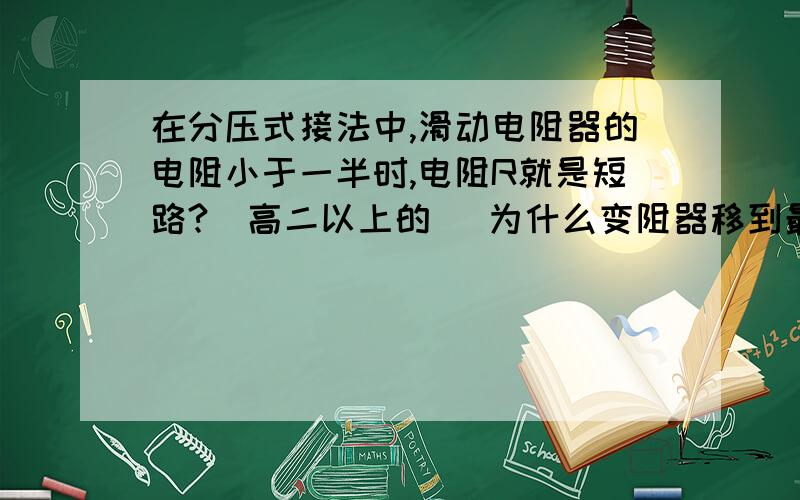 在分压式接法中,滑动电阻器的电阻小于一半时,电阻R就是短路?（高二以上的） 为什么变阻器移到最左端时 R没电流通过