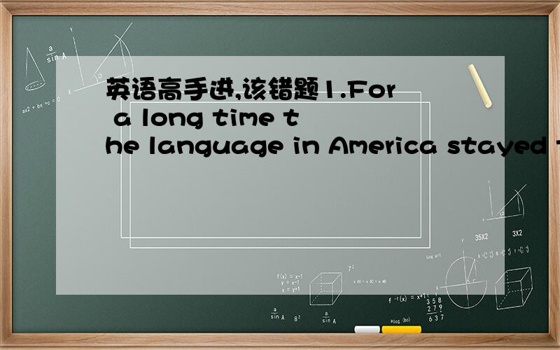 英语高手进,该错题1.For a long time the language in America stayed the same, when the language in English land changed.2.The situation was getting from bad to worse , so she bagan to ask whom she trusted for help. 要理由~~第2个错了