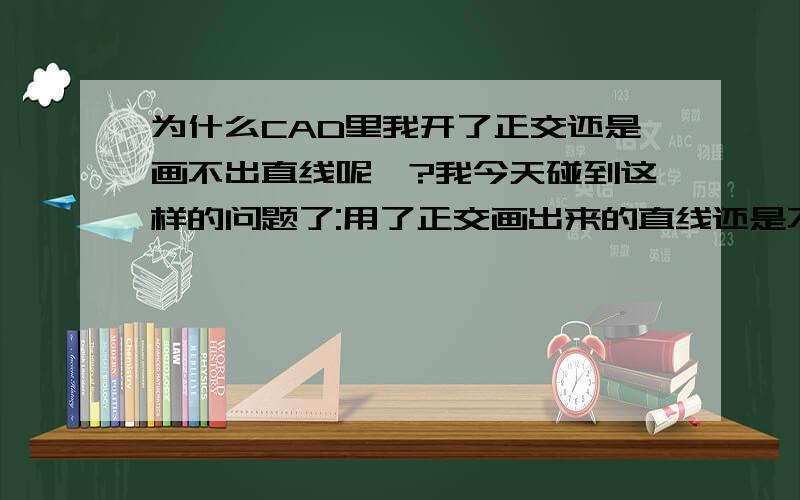 为什么CAD里我开了正交还是画不出直线呢`?我今天碰到这样的问题了:用了正交画出来的直线还是不直(成多个阶段显示).