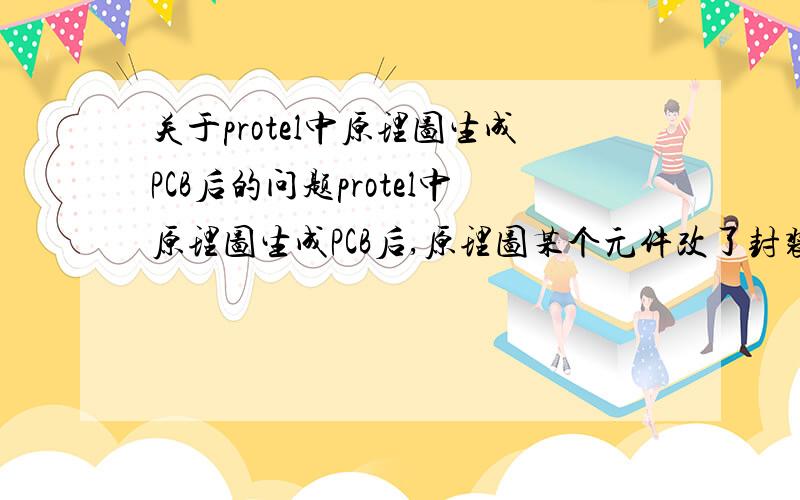 关于protel中原理图生成PCB后的问题protel中原理图生成PCB后,原理图某个元件改了封装,那么PCB需要重新生成,还是经过哪些设置就可以把PCB中相应的元件改过来?急,