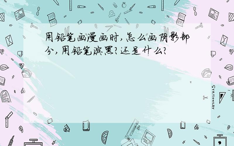 用铅笔画漫画时,怎么画阴影部分,用铅笔涂黑?还是什么?