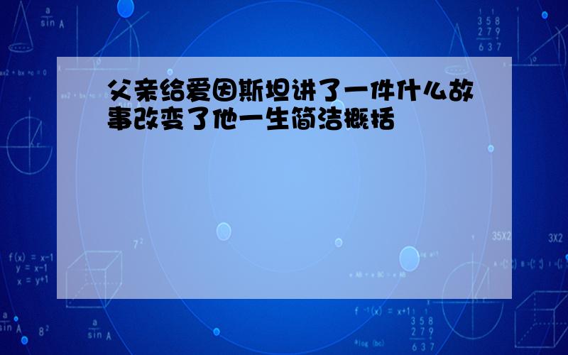 父亲给爱因斯坦讲了一件什么故事改变了他一生简洁概括