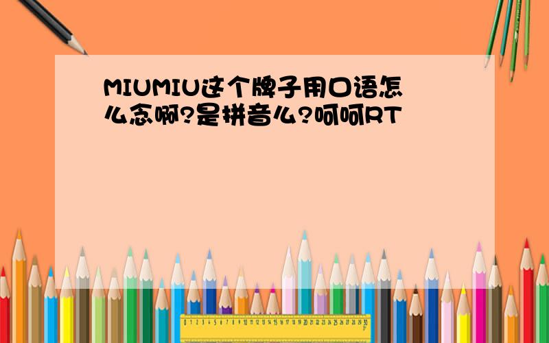 MIUMIU这个牌子用口语怎么念啊?是拼音么?呵呵RT