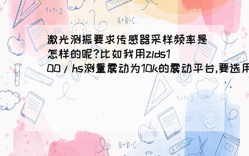 激光测振要求传感器采样频率是怎样的呢?比如我用zlds100/hs测量震动为10k的震动平台,要选用多少的采样频