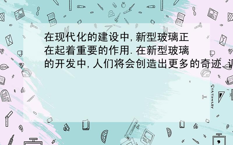 在现代化的建设中,新型玻璃正在起着重要的作用.在新型玻璃的开发中,人们将会创造出更多的奇迹.调整语序,但不改变句意