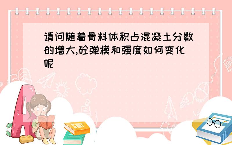 请问随着骨料体积占混凝土分数的增大,砼弹模和强度如何变化呢