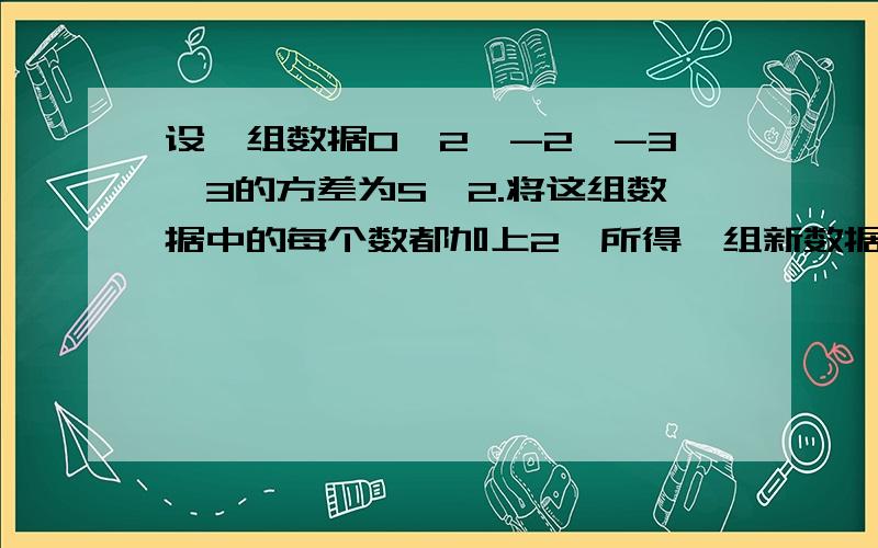 设一组数据0,2,-2,-3,3的方差为S^2.将这组数据中的每个数都加上2,所得一组新数据的方差是( )