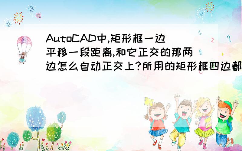 AutoCAD中,矩形框一边平移一段距离,和它正交的那两边怎么自动正交上?所用的矩形框四边都是分离的,是不是还要组合或是怎么处理下