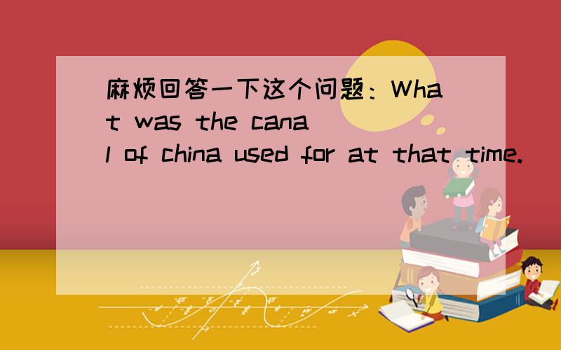 麻烦回答一下这个问题：What was the canal of china used for at that time.