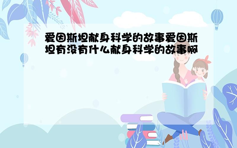 爱因斯坦献身科学的故事爱因斯坦有没有什么献身科学的故事啊