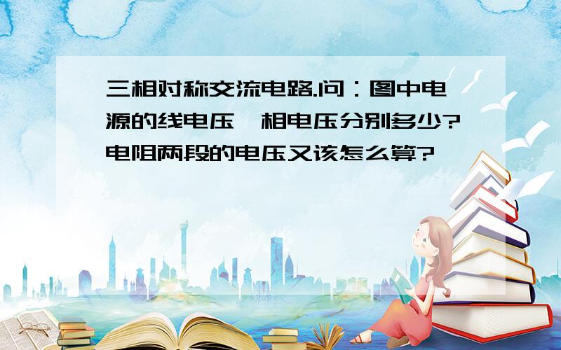 三相对称交流电路.问：图中电源的线电压,相电压分别多少?电阻两段的电压又该怎么算?