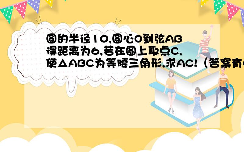 圆的半径10,圆心O到弦AB得距离为6,若在圆上取点C,使△ABC为等腰三角形,求AC!（答案有4个,分别是4根号5,16,8根号5,19.2,求19.2怎样计的!）