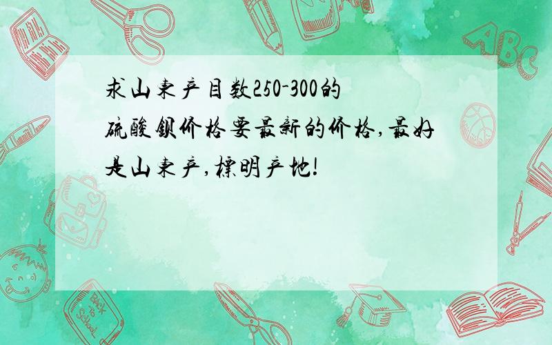 求山东产目数250-300的硫酸钡价格要最新的价格,最好是山东产,标明产地!