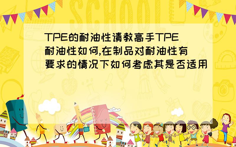 TPE的耐油性请教高手TPE耐油性如何,在制品对耐油性有要求的情况下如何考虑其是否适用