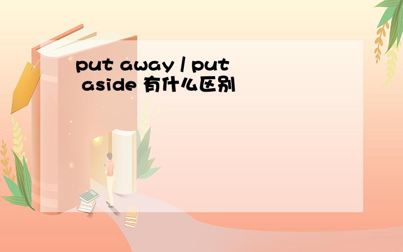 put away / put aside 有什么区别