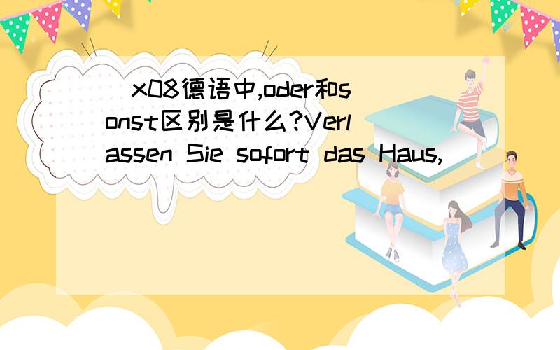 \x08德语中,oder和sonst区别是什么?Verlassen Sie sofort das Haus,_________ rufe ich die Polizei!A.oder B.sonst两个不是都可以表达否则吗?