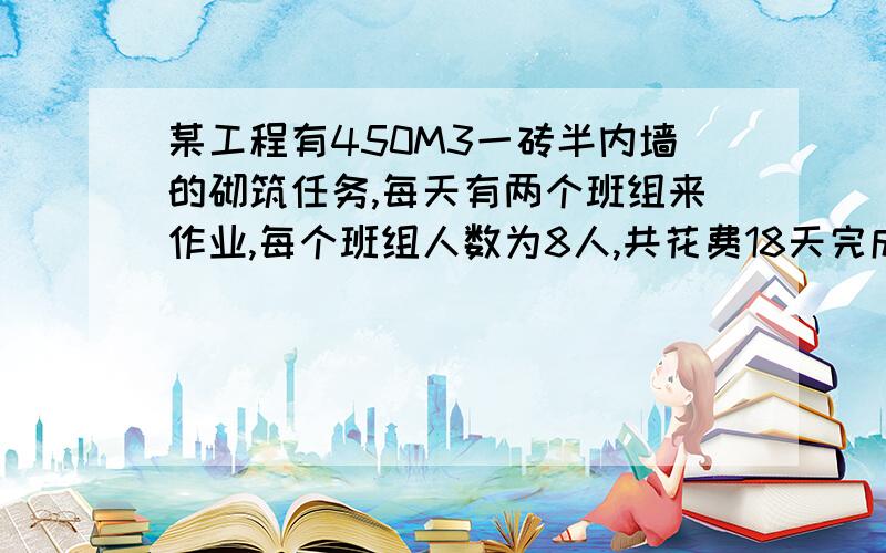 某工程有450M3一砖半内墙的砌筑任务,每天有两个班组来作业,每个班组人数为8人,共花费18天完成任务其时间定额为?A.1.56 B.1.28 C.0.5 D.0.64不知是怎么算出来的