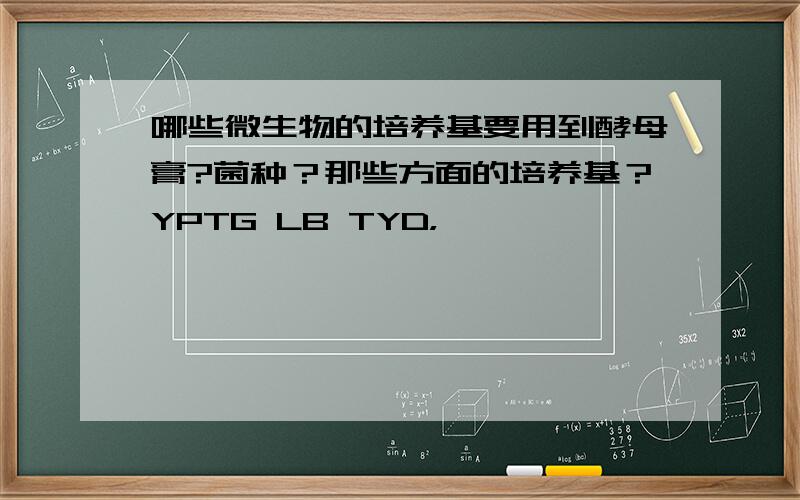 哪些微生物的培养基要用到酵母膏?菌种？那些方面的培养基？YPTG LB TYD，