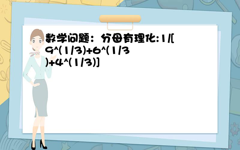 数学问题：分母有理化:1/[9^(1/3)+6^(1/3)+4^(1/3)]