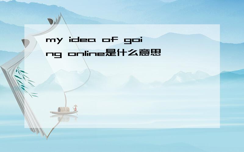 my idea of going online是什么意思