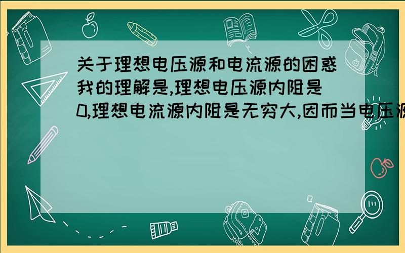 关于理想电压源和电流源的困惑我的理解是,理想电压源内阻是0,理想电流源内阻是无穷大,因而当电压源,电流源,电阻串联在一起时,电压源不会在电流源上产生电流,而且电流源也不会在电压