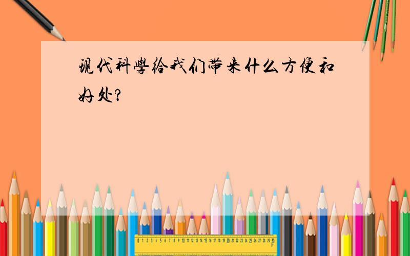 现代科学给我们带来什么方便和好处?