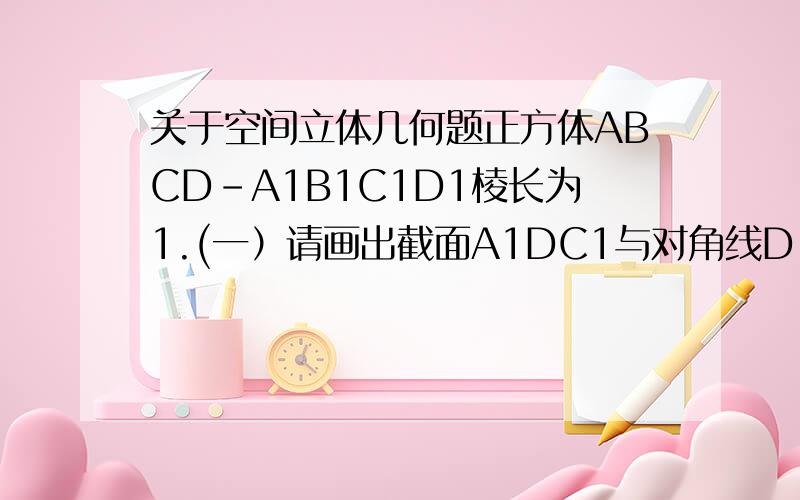 关于空间立体几何题正方体ABCD-A1B1C1D1棱长为1.(一）请画出截面A1DC1与对角线D1B的交点M；（二）求出D1M的长.