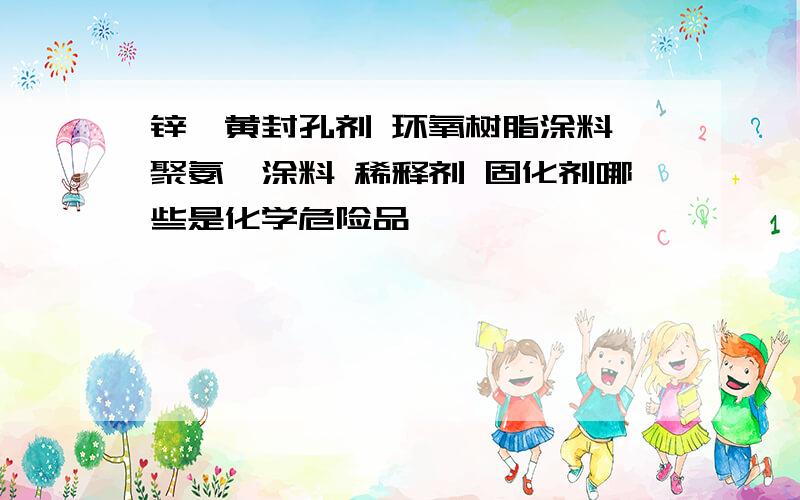 锌铬黄封孔剂 环氧树脂涂料 聚氨酯涂料 稀释剂 固化剂哪些是化学危险品