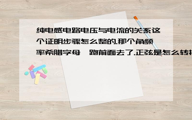 纯电感电路电压与电流的关系这个证明步骤怎么整的.那个角频率希腊字母咋跑前面去了.正弦是怎么转换到余弦的.那个分母t跑哪去了,