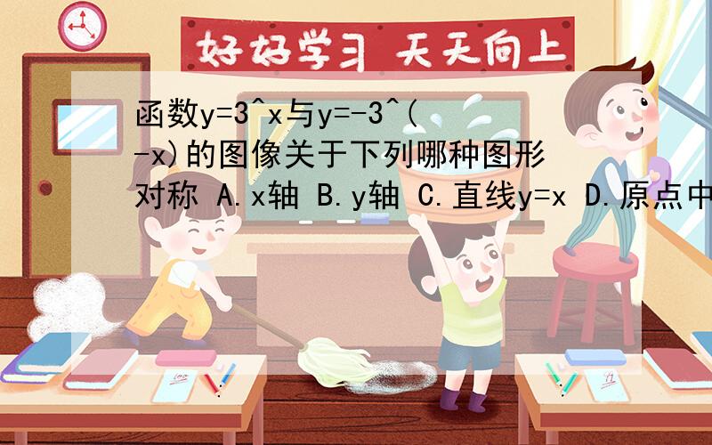 函数y=3^x与y=-3^(-x)的图像关于下列哪种图形对称 A.x轴 B.y轴 C.直线y=x D.原点中心对称