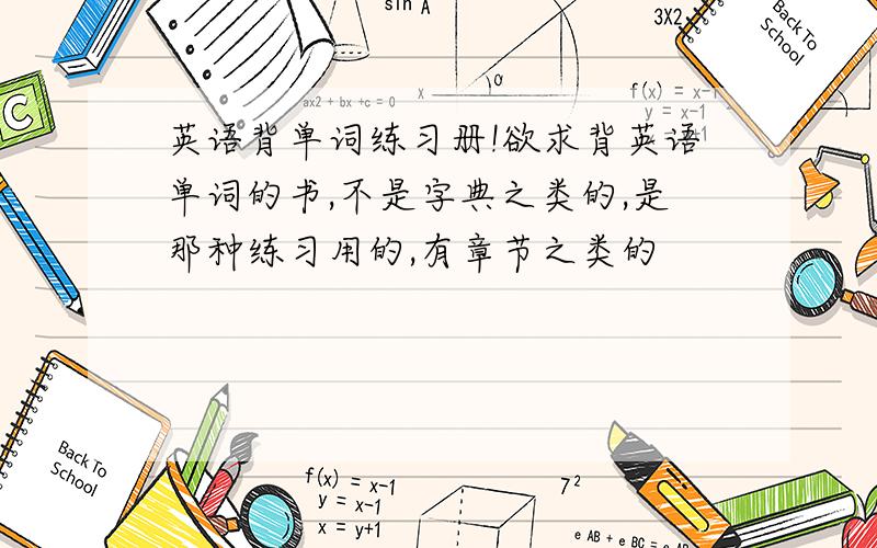 英语背单词练习册!欲求背英语单词的书,不是字典之类的,是那种练习用的,有章节之类的