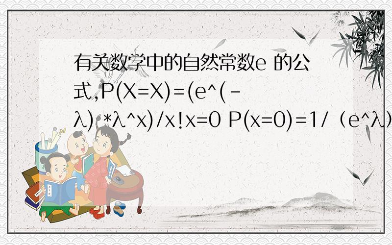 有关数学中的自然常数e 的公式,P(X=X)=(e^(-λ) *λ^x)/x!x=0 P(x=0)=1/（e^λ） 有没有人知道这个公式叫什么?是怎么得来的?要怎么样用?