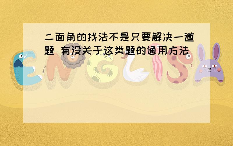 二面角的找法不是只要解决一道题 有没关于这类题的通用方法