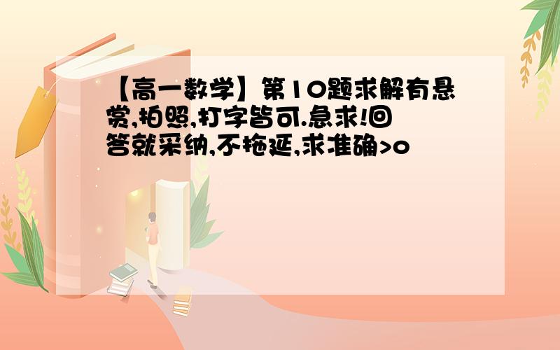 【高一数学】第10题求解有悬赏,拍照,打字皆可.急求!回答就采纳,不拖延,求准确>o