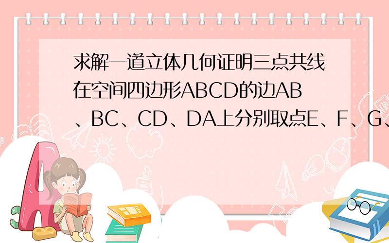 求解一道立体几何证明三点共线在空间四边形ABCD的边AB、BC、CD、DA上分别取点E、F、G、H.若直线EH和支线FG相交于O,求证：B、D、O三点共线