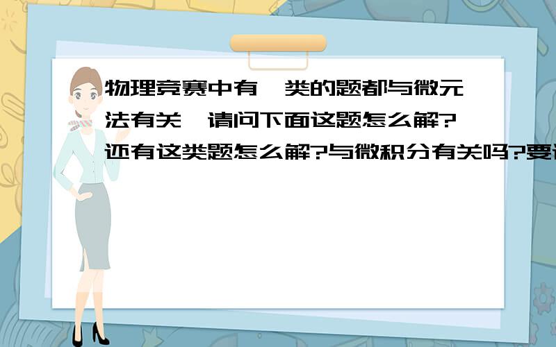 物理竞赛中有一类的题都与微元法有关,请问下面这题怎么解?还有这类题怎么解?与微积分有关吗?要详解.