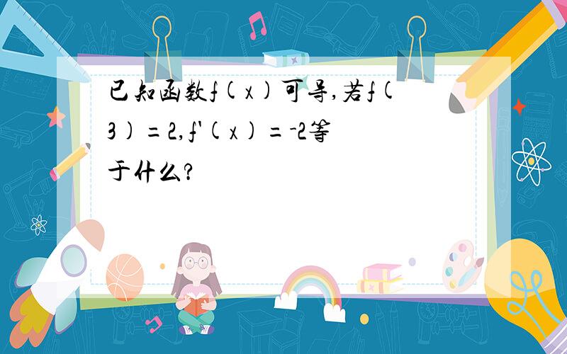 已知函数f(x)可导,若f(3)=2,f'(x)=-2等于什么?