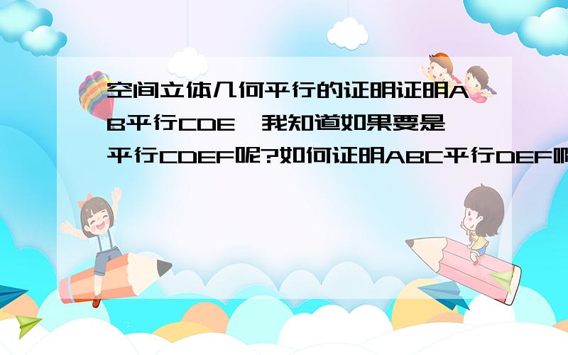 空间立体几何平行的证明证明AB平行CDE,我知道如果要是平行CDEF呢?如何证明ABC平行DEF啊?