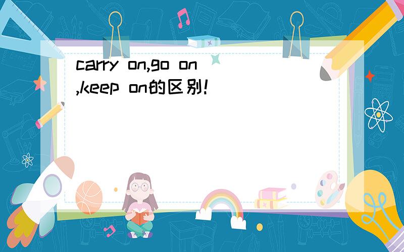 carry on,go on,keep on的区别!